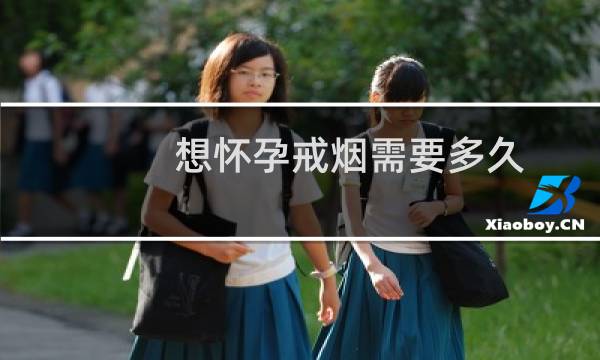 想怀孕戒烟需要多久