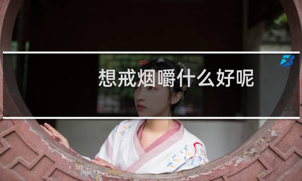 想戒烟嚼什么好呢