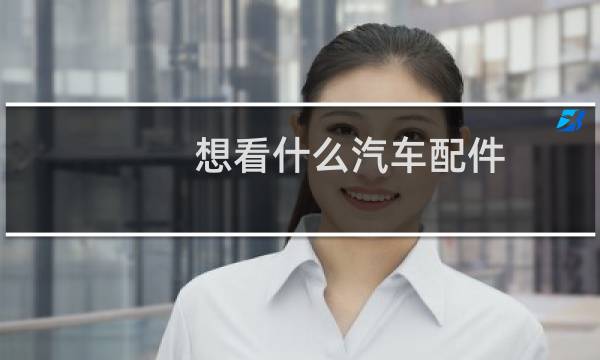 想看什么汽车配件
