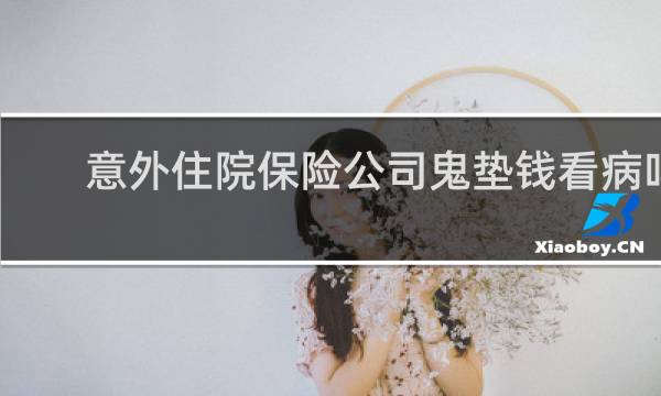 意外住院保险公司鬼垫钱看病吗