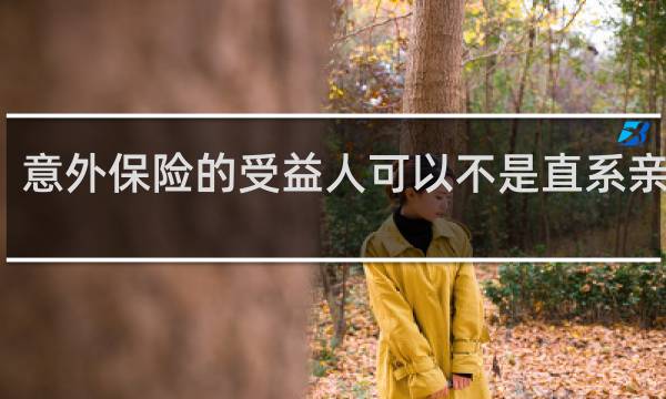 意外保险的受益人可以不是直系亲属吗
