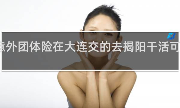 意外团体险在大连交的去揭阳干活可以用吗
