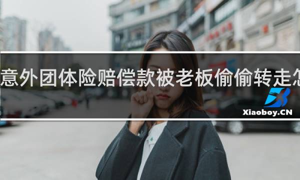 意外团体险赔偿款被老板偷偷转走怎么办