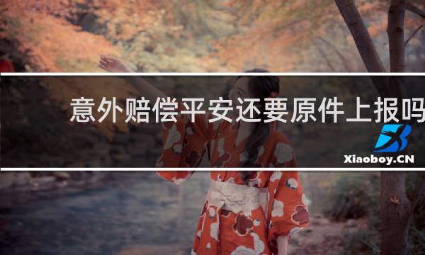 意外赔偿平安还要原件上报吗