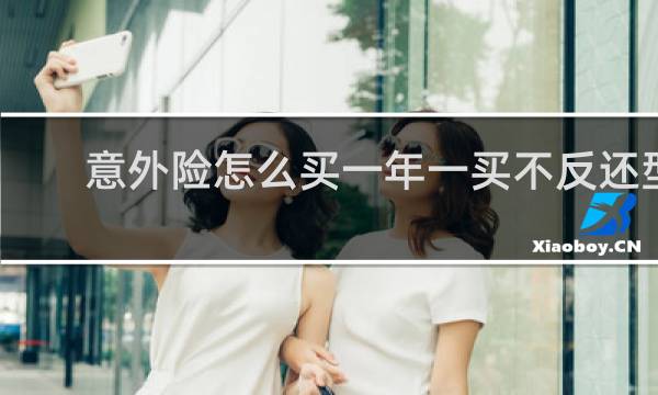 意外险怎么买一年一买不反还型