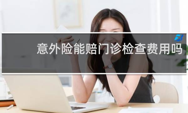 意外险能赔门诊检查费用吗