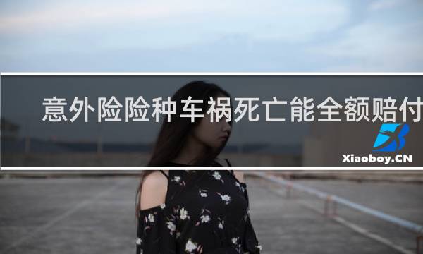 意外险险种车祸死亡能全额赔付吗