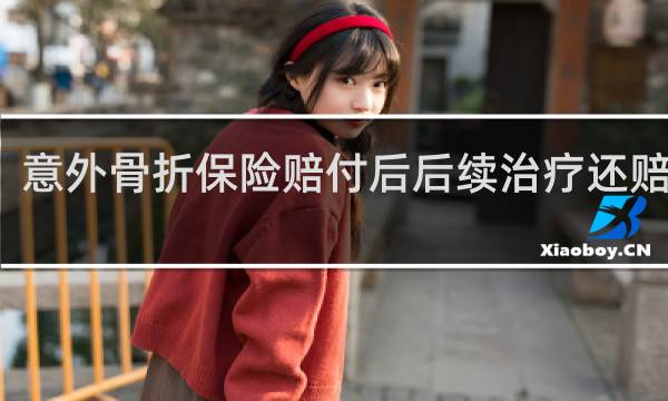 意外骨折保险赔付后后续治疗还赔偿吗