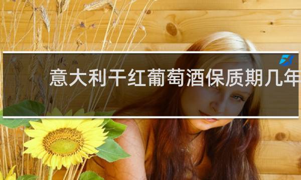 意大利干红葡萄酒保质期几年
