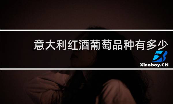 意大利红酒葡萄品种有多少
