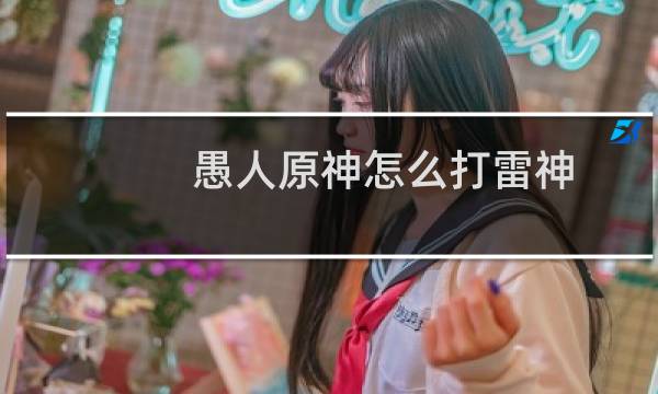 愚人原神怎么打雷神