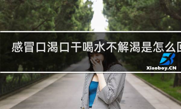感冒口渴口干喝水不解渴是怎么回事