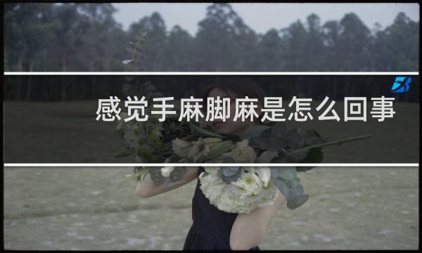 感觉手麻脚麻是怎么回事
