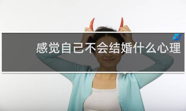感觉自己不会结婚什么心理
