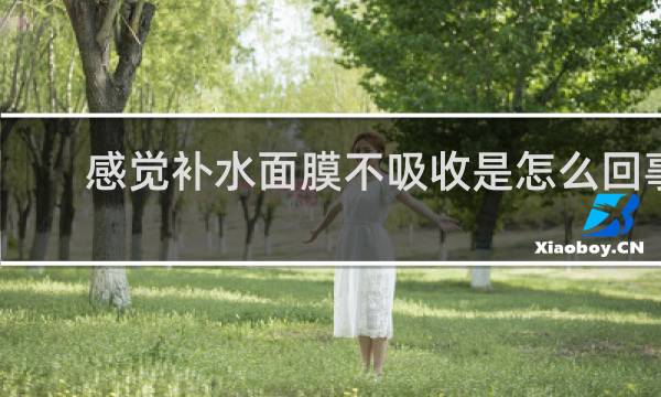 感觉补水面膜不吸收是怎么回事