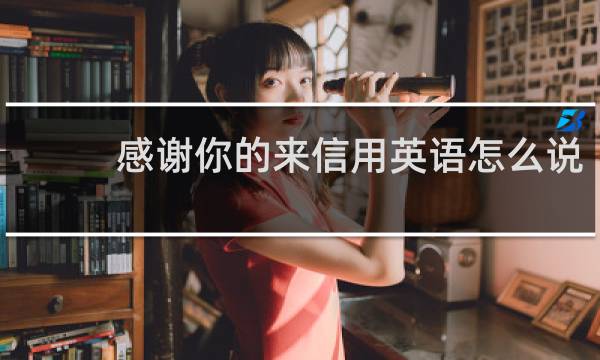 感谢你的来信用英语怎么说
