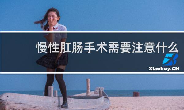 慢性肛肠手术需要注意什么