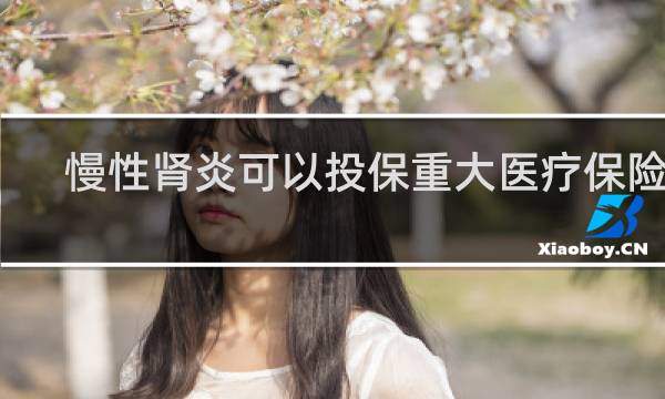 慢性肾炎可以投保重大医疗保险吗
