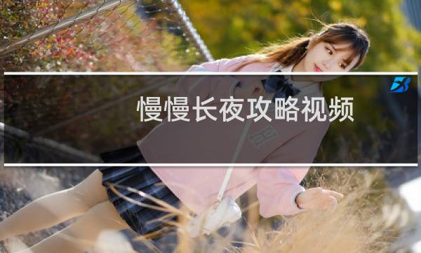 慢慢长夜攻略视频