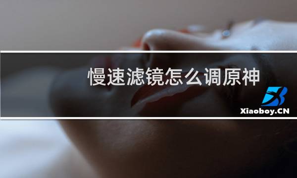 慢速滤镜怎么调原神
