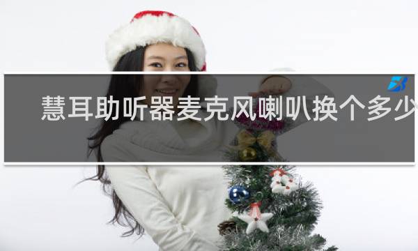 慧耳助听器麦克风喇叭换个多少钱