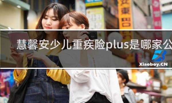 慧馨安少儿重疾险plus是哪家公司