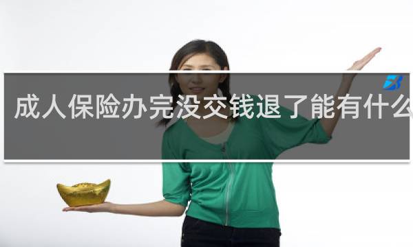 成人保险办完没交钱退了能有什么影响