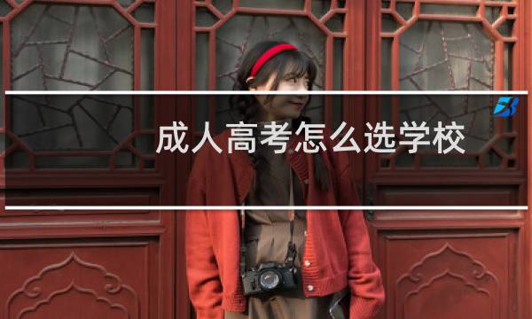成人高考怎么选学校