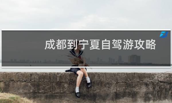 成都到宁夏自驾游攻略