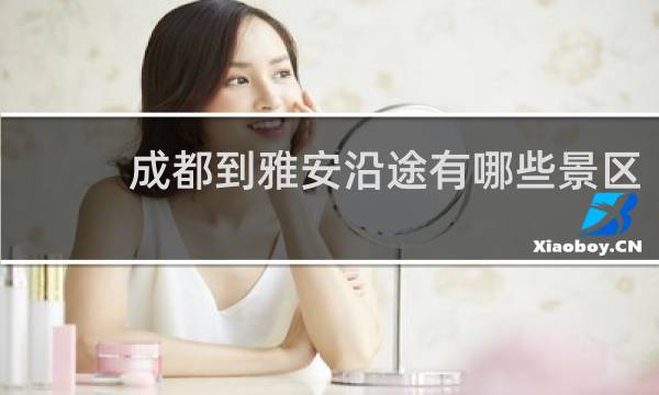成都到雅安沿途有哪些景區(qū)