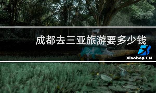 成都去三亚旅游要多少钱