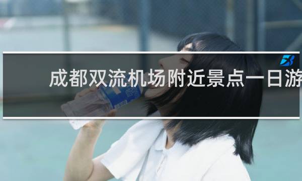 成都双流机场附近景点一日游