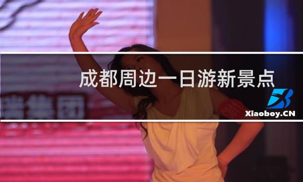 成都周邊一日游新景點(diǎn)