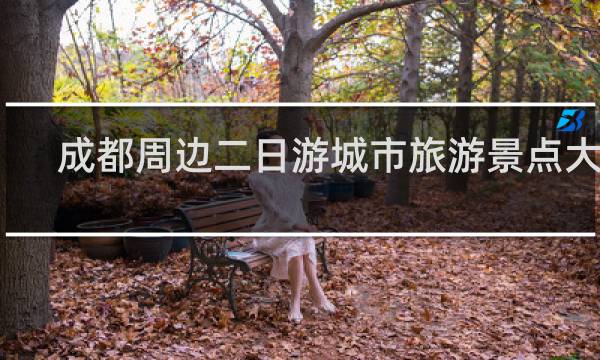 成都周边二日游城市旅游景点大全