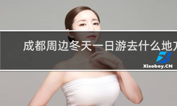 成都周边冬天一日游去什么地方