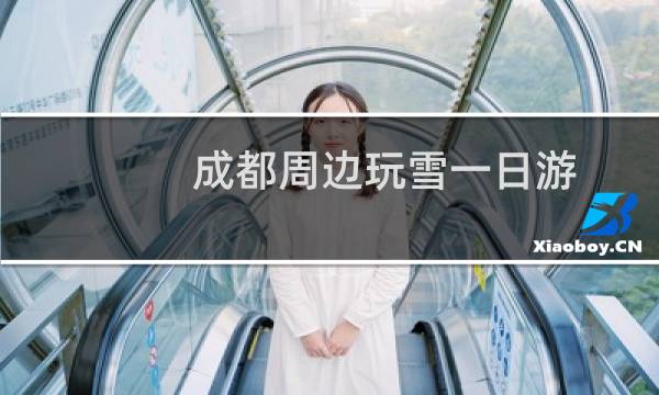 成都周边玩雪一日游