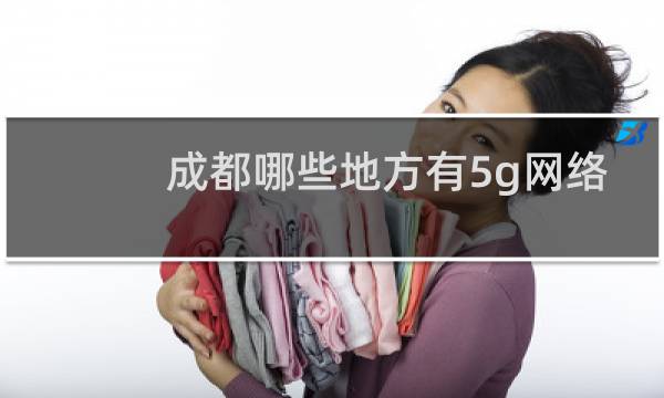 成都哪些地方有5g網(wǎng)絡(luò)