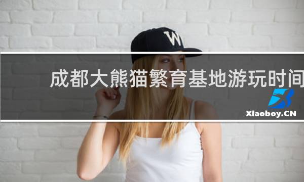 成都大熊猫繁育基地游玩时间