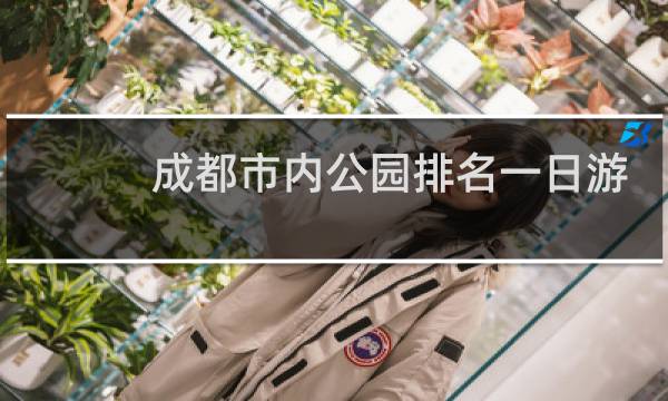 成都市内公园排名一日游