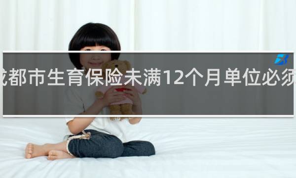 成都市生育保险未满12个月单位必须垫付吗