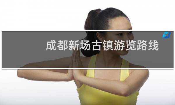 成都新場(chǎng)古鎮(zhèn)游覽路線