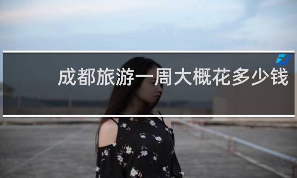 成都旅游一周大概花多少钱