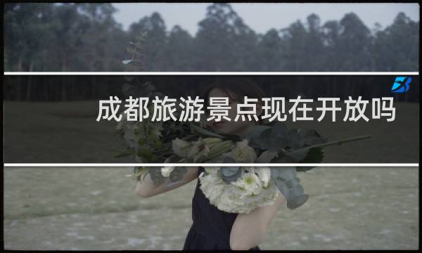 成都旅游景點(diǎn)現(xiàn)在開放嗎