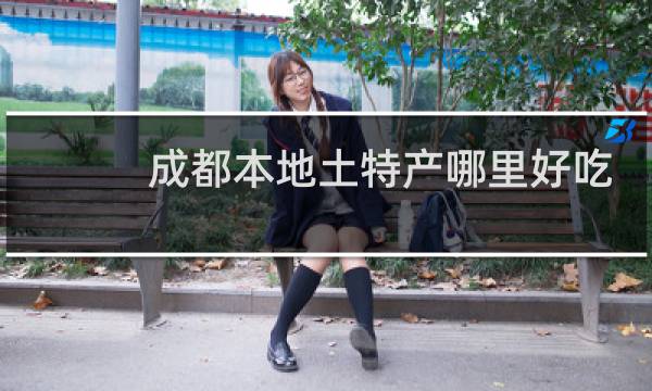 成都本地土特产哪里好吃