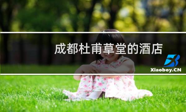 成都杜甫草堂的酒店