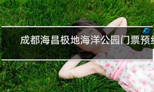 成都海昌极地海洋公园门票预约