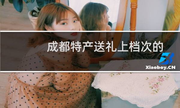 成都特产送礼上档次的