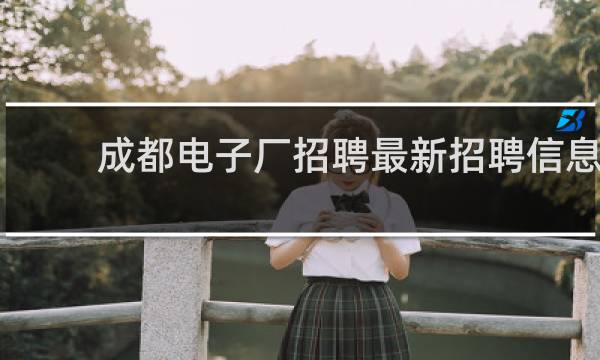 成都电子厂招聘最新招聘信息