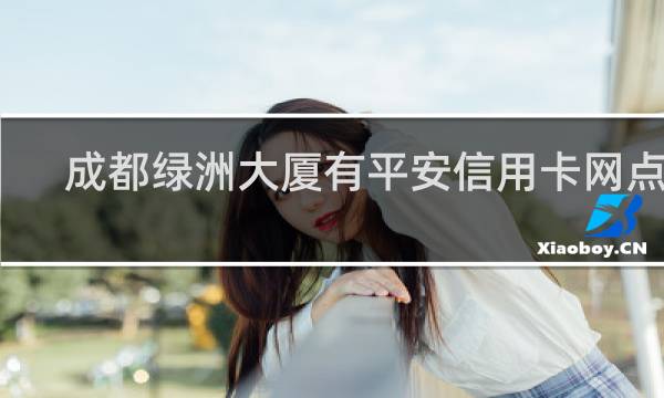 成都绿洲大厦有平安信用卡网点么