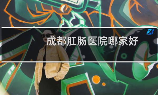 成都肛肠医院哪家好